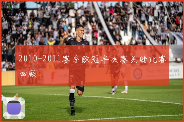 2010-2011赛季欧冠半决赛关键比赛回顾