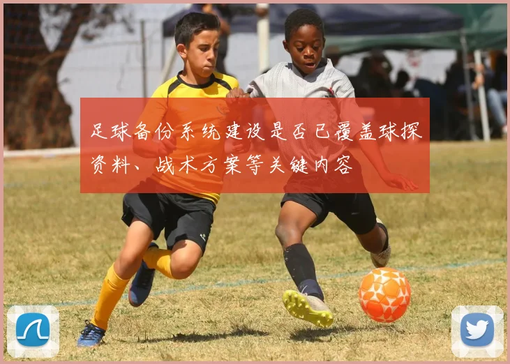 足球备份系统建设是否已覆盖球探资料、战术方案等关键内容