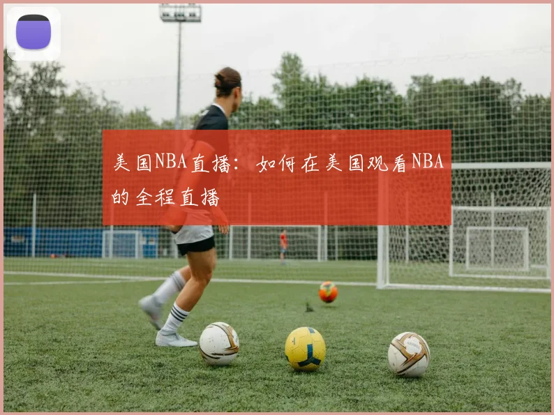 美国NBA直播：如何在美国观看NBA的全程直播