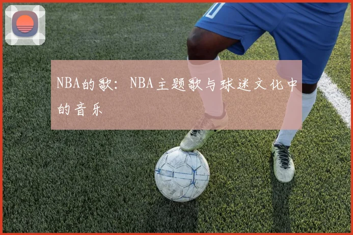 NBA的歌：NBA主题歌与球迷文化中的音乐