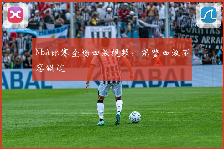 NBA比赛全场回放视频，完整回放不容错过