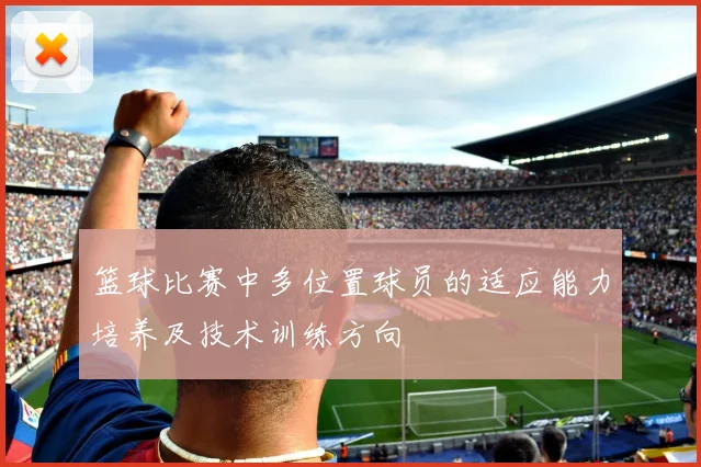 篮球比赛中多位置球员的适应能力培养及技术训练方向