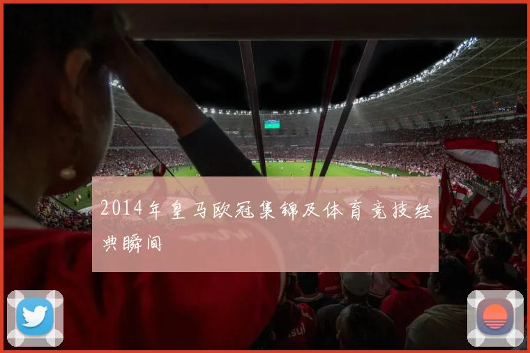 2014年皇马欧冠集锦及体育竞技经典瞬间