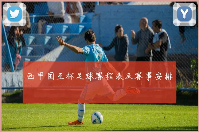 西甲国王杯足球赛程表及赛事安排
