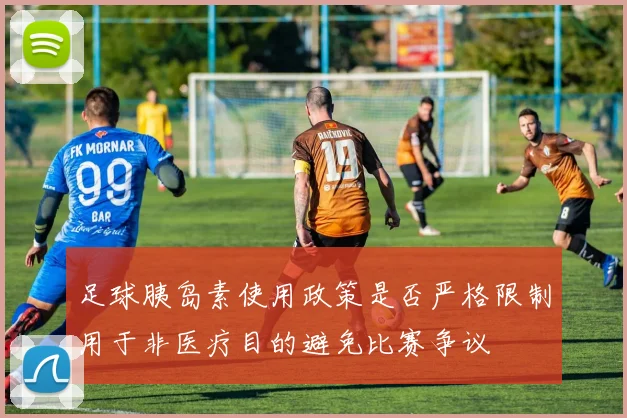 足球胰岛素使用政策是否严格限制用于非医疗目的避免比赛争议