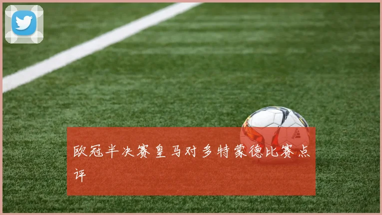 欧冠半决赛皇马对多特蒙德比赛点评